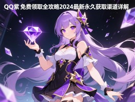 qq紫钻免费领取全攻略2024最新永久获取渠道详解