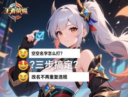 王者荣耀空格名字怎么打？三步搞定Emoji隐藏空格法，改名不再重复违规