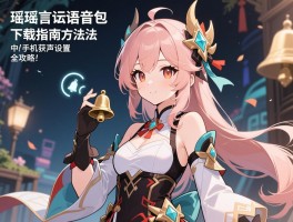 瑶的台词语音包下载指南，中文原声获取方法与手机铃声设置全攻略