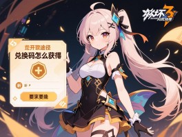崩坏3兑换码怎么获得？获取途径与使用方法全攻略，新手必看避免失效技巧