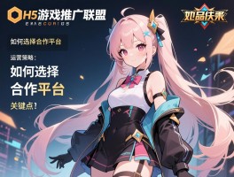 H5游戏推广联盟怎么做,如何选择合作平台,运营策略有哪些关键点