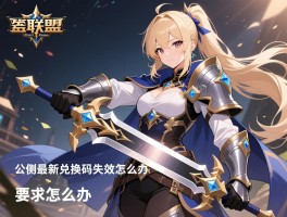 圣剑联盟公测最新兑换码失效怎么办
