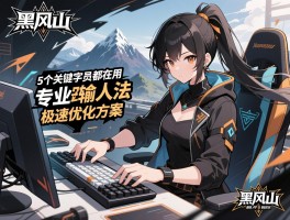 黑风山打字速度提升300%的5个关键技巧，专业打字员都在用的黑风山输入法极速优化方案
