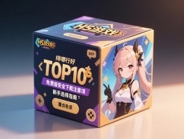 H5游戏盒子哪个好,TOP10排行榜哪个靠谱,免费版安全下载注意事项,新手选择指南