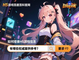 详细阅读:H5游戏百度百科官网,如何查找H5游戏信息,有哪些权威案例参考? H5游戏百度百科官网,如何查找H5游戏信息,有哪些权威案例参考?