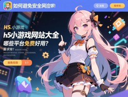 h5小游戏网站大全,哪些平台免费好用？,如何避免安全风险？