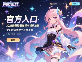 梦幻网页版官方入口一网打尽：2025最新登录教程与畅玩攻略，梦幻网页版新手必备宝典