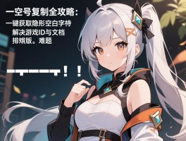 空格符号复制全攻略：一键获取隐形空白字符，解决游戏ID与文档排版难题