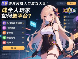18游戏网站入口游戏大全：成人玩家如何选平台，热门游戏有哪些，安全如何保障？
