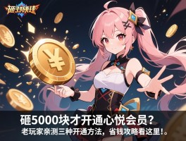 砸5000块才开通心悦会员？老玩家亲测三种开通方法，省钱攻略看这里！