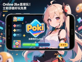 在线游戏立即玩poki丨手机浏览器直接玩吗,加载慢怎么办,哪些游戏好玩免费