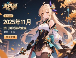 新内测手游有哪些类型,如何获取资格,2025年11月热门测试游戏盘点