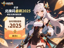 约战手游兑换码最新2025,如何领取使用,哪些兑换码最划算