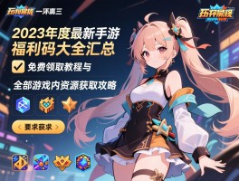 2023年度最新手游福利码大全汇总，免费领取教程与全部游戏内资源获取攻略