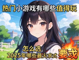 热门小游戏有哪些值得玩，怎么选，2025年哪些最火？