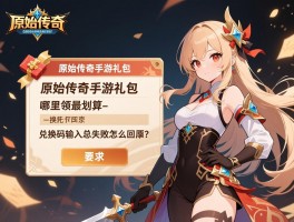 原始传奇手游礼包哪里领最划算_兑换码输入总失败怎么回事？