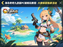 海岛奇兵九游版电脑版安装攻略：海岛奇兵九游版PC端畅玩教程，大屏体验独家活动
