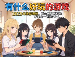 有什么好玩的游戏,2025年推荐哪些,适合长期玩的有吗,和朋友一起玩什么