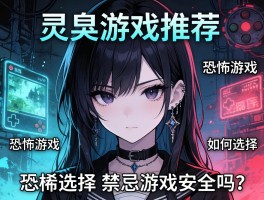灵异游戏推荐,恐怖游戏如何选择,禁忌游戏安全吗？