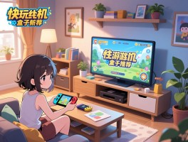 快玩单机游戏盒子推荐：哪个性价比高，适合新手？家庭娱乐如何选？