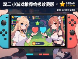 双人小游戏推荐终极珍藏版，Steam高分好评与手机即开即玩双人合作游戏全攻略