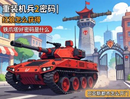重装机兵2密码丨红狼战车怎么获得,铁爪塔9F密码是什么,巴亚斯都市怎么开门