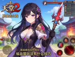 新天堂2职业怎么选,练级路线如何规划,血盟玩法有什么技巧