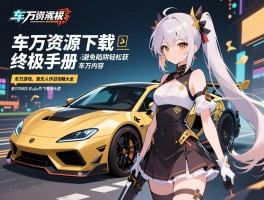 车万资源下载终极手册，避免陷阱轻松获取车万内容，车万游戏、音乐和同人作品下载攻略大全