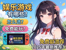 娱乐游戏有哪些类型,怎么选,免费能玩吗,2025年最新推荐