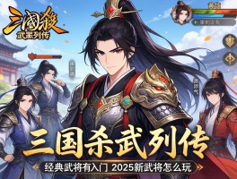 三国杀武将列传,新手如何入门,经典武将有谁,2025新武将怎么玩