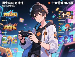 男生必玩的十大游戏2024版，有哪些类型，怎么选择适合的，长期耐玩吗