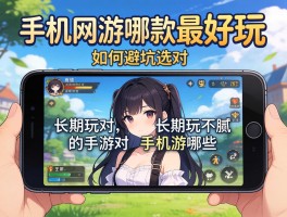 手机网游哪款最好玩,如何避坑选对,长期玩不腻的手机网游有哪些