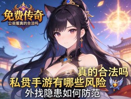 免费传奇，公益服真的合法吗,私服手游有哪些风险,外挂隐患如何防范