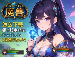 魔兽手机版怎么下载,哪个版本好玩,安卓能玩吗,配置要求高不高