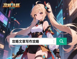 攻略文章写作攻略，怎么选题吸引读者，结构如何搭建清晰，关键词如何优化搜索