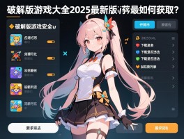 破解版游戏大全2025最新版，破解版游戏安全吗,下载是否违法,最新列表如何获取？