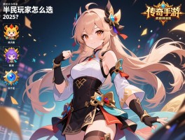 有哪些好玩的传奇手游,平民玩家怎么选，2025年哪些版本最耐玩？