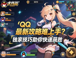 qq大作战最新攻略难以上手？独家技巧助你快速获胜