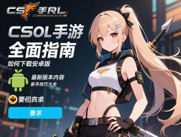 CSOL手游全面指南丨如何下载安卓版,最新版本内容,新手技巧大全