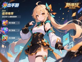 新出的手游有什么值得玩,2025年11月最新推荐,热门游戏类型解析