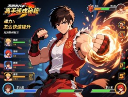 拳皇高手速成秘籍：战力怎么快速提升,连招如何练习,对决策略有哪些,角色怎么选
