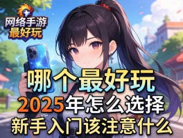 网络手游哪个最好玩,2025年怎么选择,新手入门该注意什么