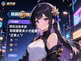 晚上刷排行榜有点懵，现在这些手游到底要氪多少才能算个“正常人”？