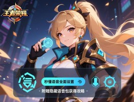 王者荣耀语音全面设置教程：秒懂语音开启关闭与故障修复指南，附赠隐藏语音包获取攻略