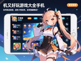 单机又好玩的游戏大全手机版，如何挑选适合类型、避免卡顿发热、发现隐藏精品？