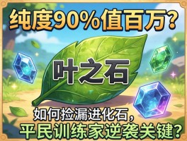 叶之石：纯度90%值百万？如何捡漏进化石，平民训练家逆袭关键？