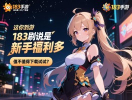 晚上刷到个183手游的广告，说是新手福利多，这游戏到底值不值得下载试试？
