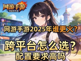 网游手游2025年谁更火？跨平台怎么选？配置要求高吗
