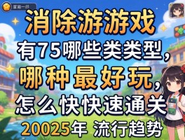 消除游戏有哪些类型,哪种最好玩,怎么快速通关,2025年流行趋势