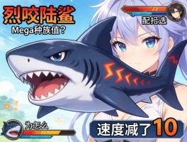 烈咬陆鲨mega种族值是多少,配招怎么选,为什么速度减了10